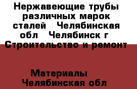 Нержавеющие трубы различных марок сталей - Челябинская обл., Челябинск г. Строительство и ремонт » Материалы   . Челябинская обл.